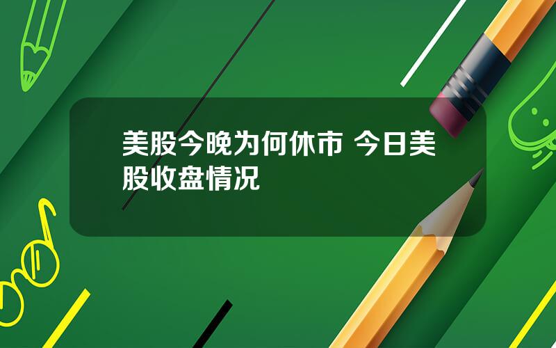 美股今晚为何休市 今日美股收盘情况